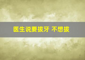 医生说要拔牙 不想拔